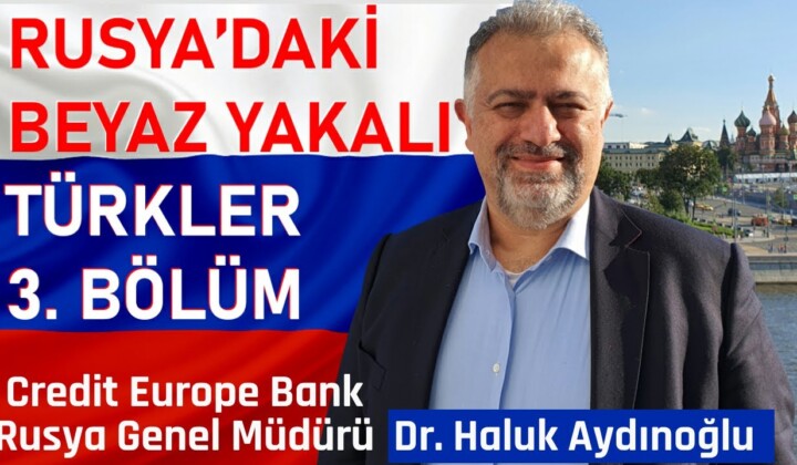 RUSYA’DAKİ BEYAZ YAKALI TÜRKLER 3. BÖLÜM | Credit Europe Bank Rusya Genel Müdürü Dr. Haluk Aydınoğlu